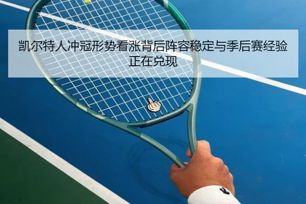 凯尔特人冲冠形势看涨背后阵容稳定与季后赛经验正在兑现